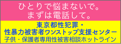 ひとりで悩まないで。まずは電話して。東京都性犯罪・性暴力被害者ワンストップ支援センター