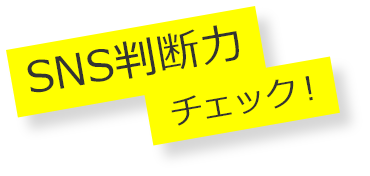 SNS判断力 チェック！